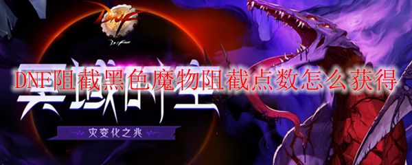 DNF阻截黑色魔物阻截点数怎么获得