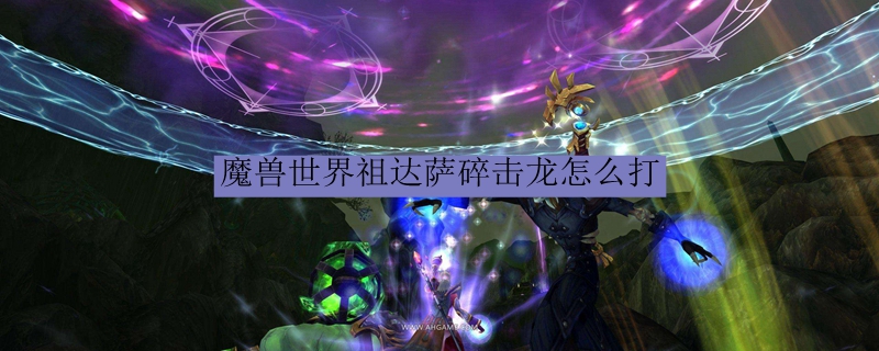 魔兽世界祖达萨碎击龙怎么打