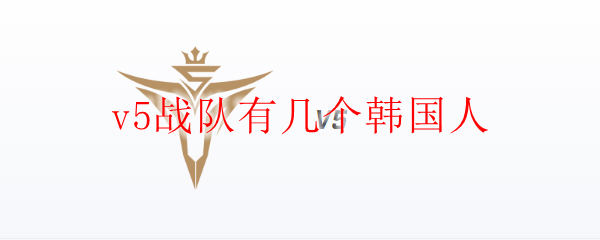 v5战队有几个韩国人