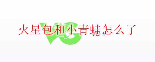 火星包和小青蛙怎么了