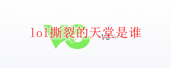 lol撕裂的天堂是谁