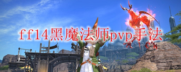 ff14黑魔法师pvp手法