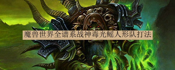 魔兽世界全谱系战神毒光鳐人形队打法