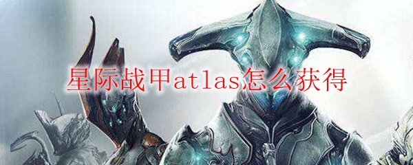 星际战甲atlas怎么获得