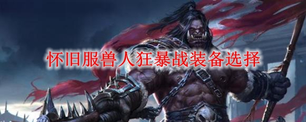怀旧服兽人狂暴战装备选择