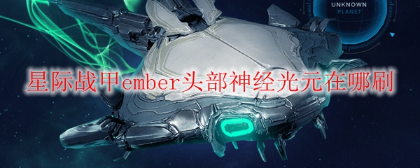 星际战甲ember头部神经光元在哪刷