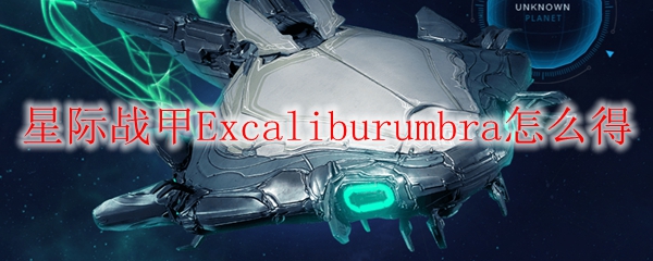 星际战甲Excaliburumbra怎么得