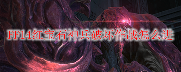 FF14红宝石神兵破坏作战怎么进