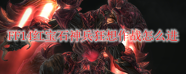 FF14红宝石神兵狂想作战怎么进