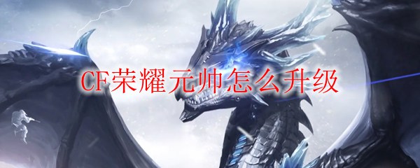 CF荣耀元帅怎么升级