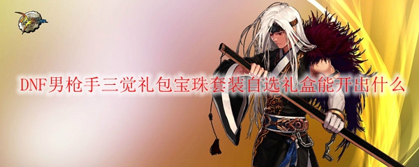 DNF男枪手三觉礼包宝珠套装自选礼盒能开出什么