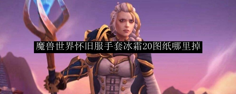 魔兽世界怀旧服手套冰霜20图纸哪里掉