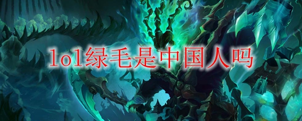 lol绿毛是中国人吗