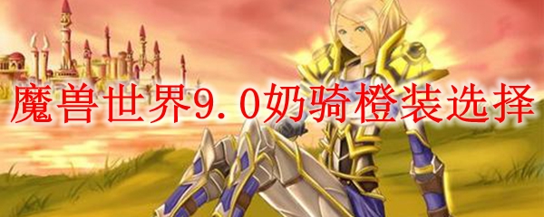 魔兽世界9.0奶骑橙装选择