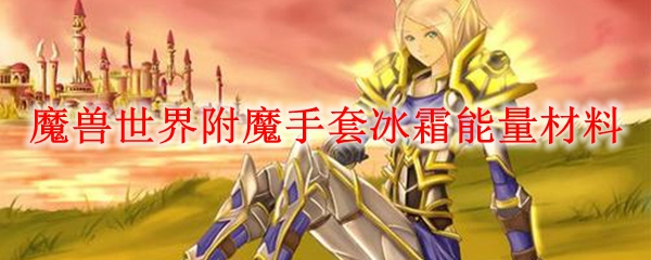 魔兽世界附魔手套冰霜能量材料