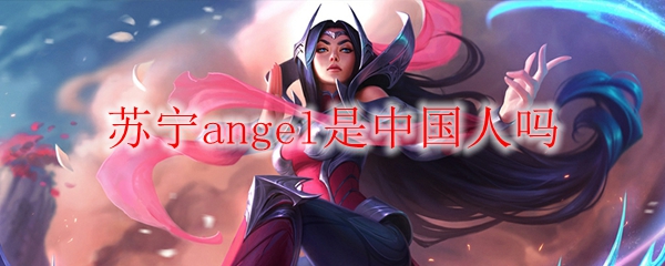苏宁angel是中国人吗