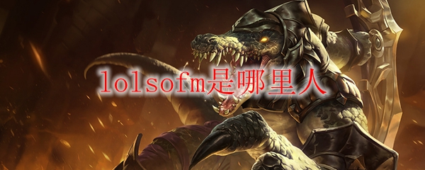 lolsofm是哪里人