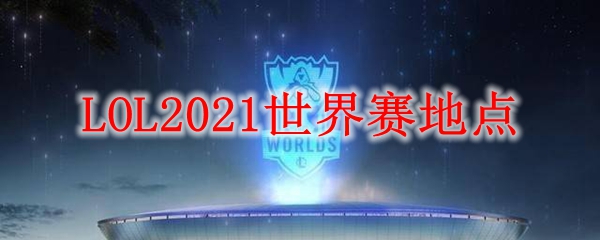 LOL2021世界赛地点