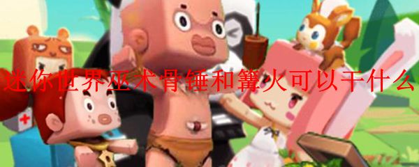 迷你世界篝火和巫术骨锤可以干什么