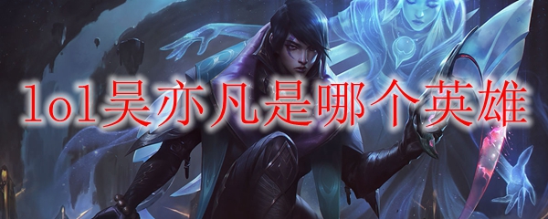 lol吴亦凡是哪个英雄