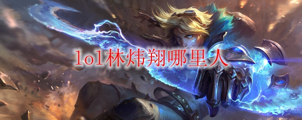 lol林炜翔哪里人