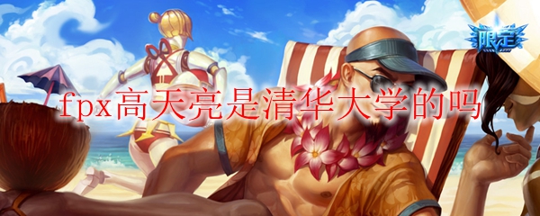 fpx高天亮是清华大学的吗