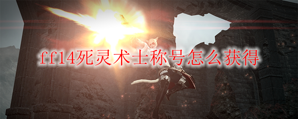 ff14死灵术士称号怎么获得