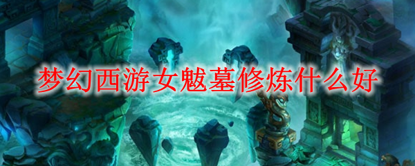 梦幻西游女魃墓修炼什么好