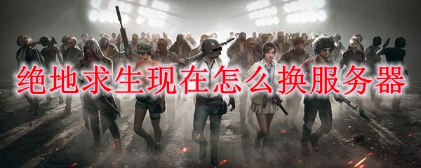 绝地求生现在怎么换服务器