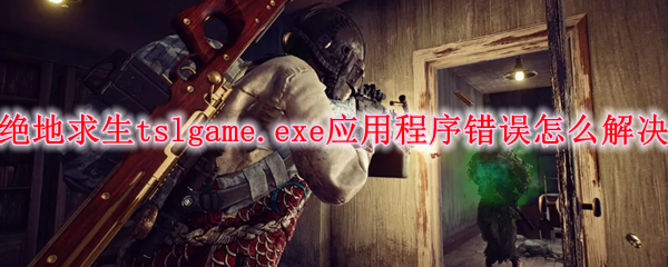 绝地求生tslgame.exe应用程序错误怎么解决