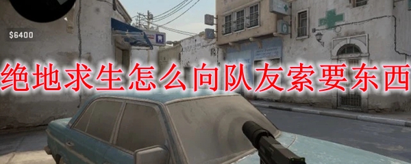 绝地求生怎么向队友索要东西