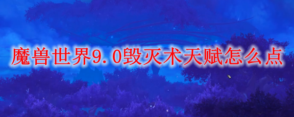 魔兽世界9.0毁灭术天赋怎么点