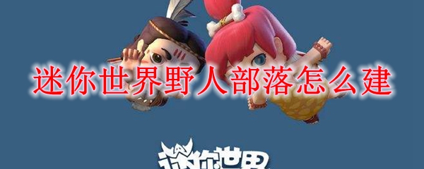 迷你世界野人部落怎么建