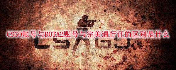 CSGO账号与DOTA2账号与完美通行证的区别是什么