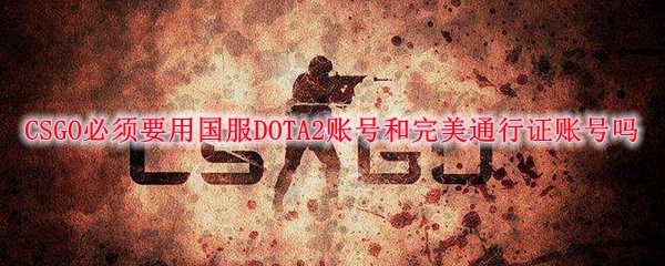 CSGO必须要用国服DOTA2账号和完美通行证账号吗