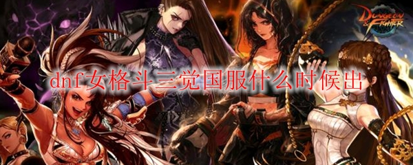 dnf女格斗三觉国服什么时候出