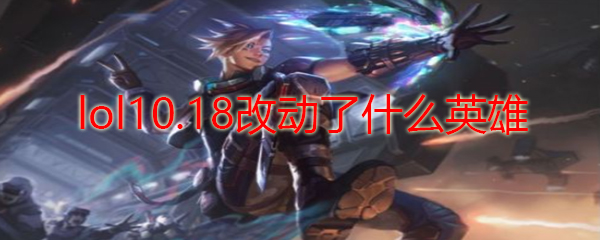 lol10.18改动了什么英雄