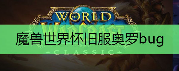 魔兽世界怀旧服奥罗bug