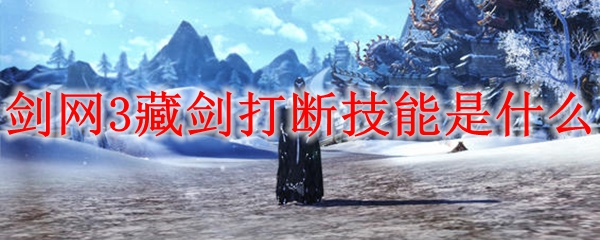 剑网3藏剑打断技能是什么