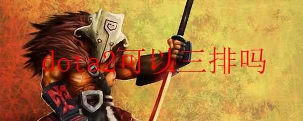 dota2可以三排吗