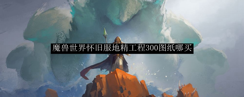 魔兽世界怀旧服地精工程300图纸哪买