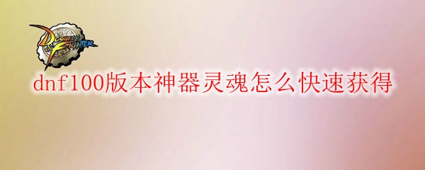 dnf100版本神器灵魂怎么快速获得