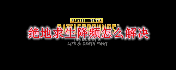 绝地求生降频怎么解决