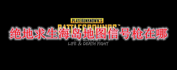 绝地求生海岛地图信号枪在哪