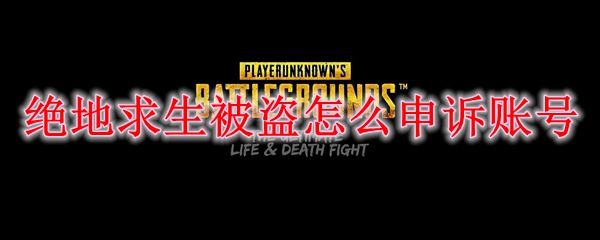 绝地求生被盗怎么申诉账号