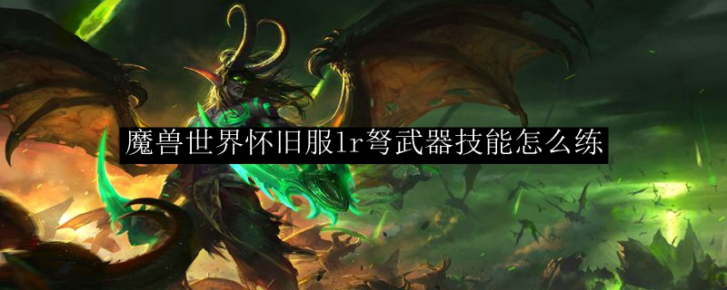 魔兽世界怀旧服lr弩武器技能怎么练