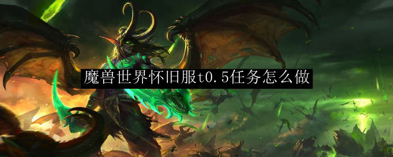 魔兽世界怀旧服t0.5任务怎么做