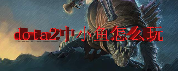 dota2中小鱼怎么玩