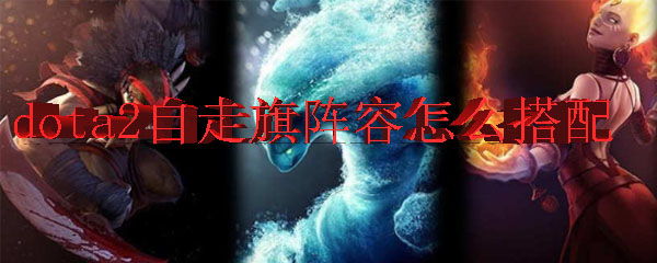 dota2自走旗阵容怎么搭配