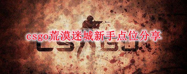 csgo荒漠迷城新手点位分享